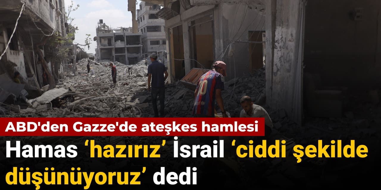 ABD’den Gazze’de ateşkes hamlesi: Hamas ‘hazırız’ İsrail ‘ciddi şekilde düşünüyoruz’ dedi
