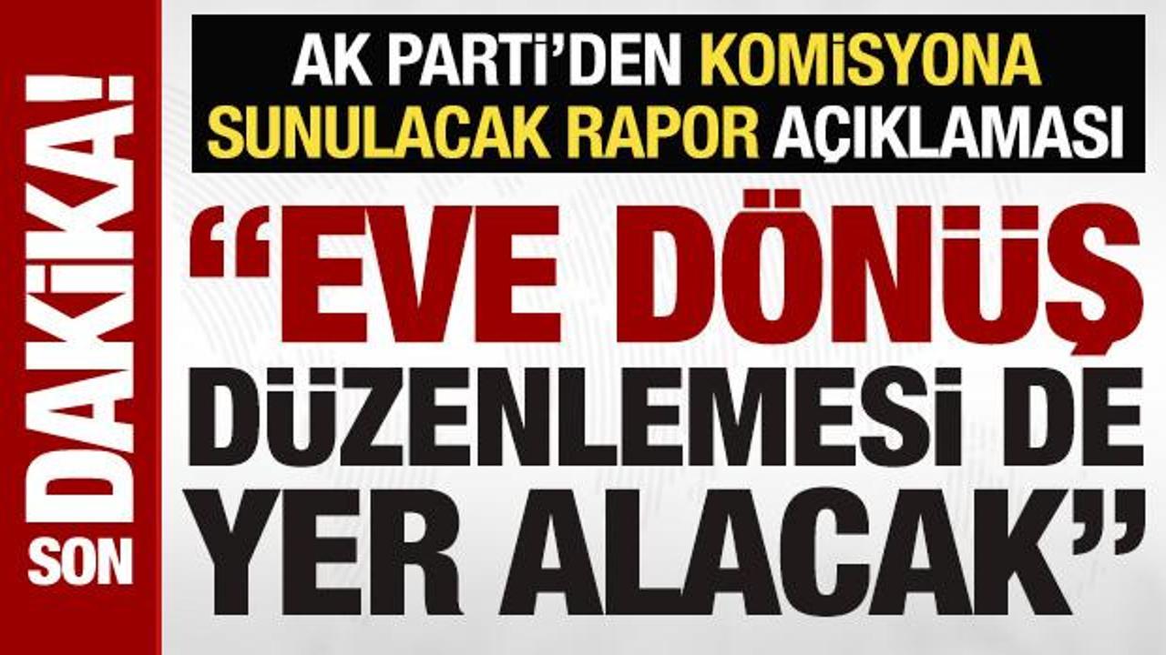 AK Parti’den ‘komisyona sunulacak rapor’ açıklaması: Eve dönüş düzenlemesi de yer alacak